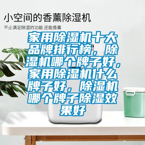 家用除濕機(jī)十大品牌排行榜，除濕機(jī)哪個(gè)牌子好，家用除濕機(jī)什么牌子好，除濕機(jī)哪個(gè)牌子除濕效果好