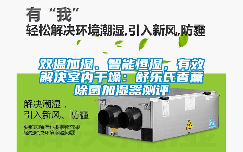 雙溫加濕、智能恒濕，有效解決室內(nèi)干燥：舒樂(lè)氏香薰除菌加濕器測(cè)評(píng)