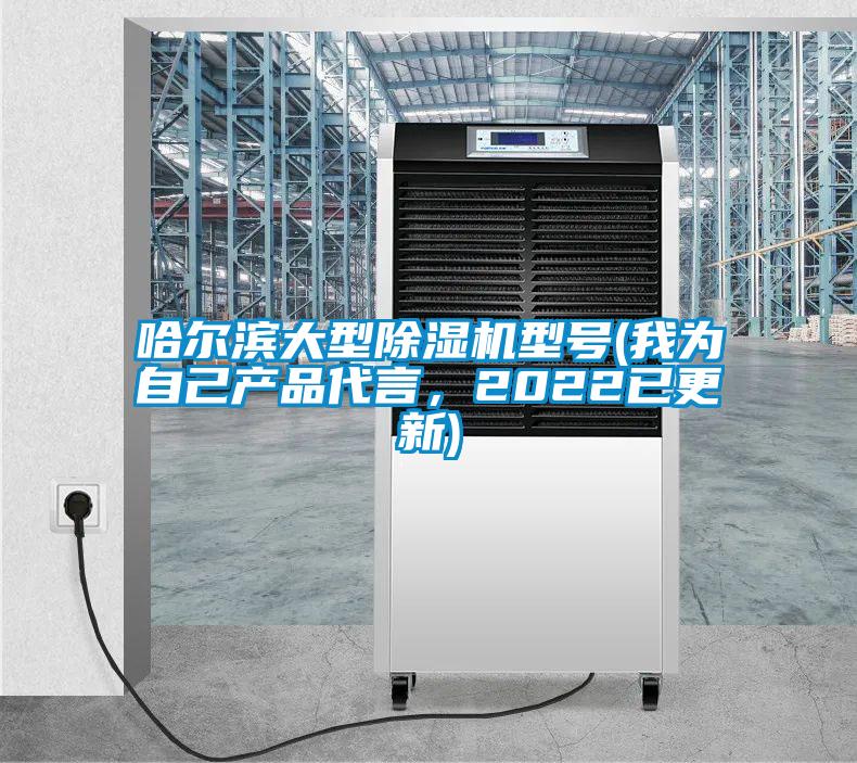 哈爾濱大型除濕機型號(我為自己產(chǎn)品代言，2022已更新)
