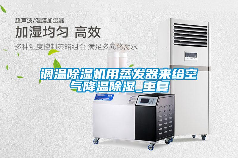 調(diào)溫除濕機(jī)用蒸發(fā)器來給空氣降溫除濕_重復(fù)