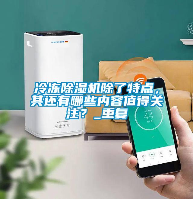 冷凍除濕機除了特點，其還有哪些內(nèi)容值得關(guān)注？_重復(fù)