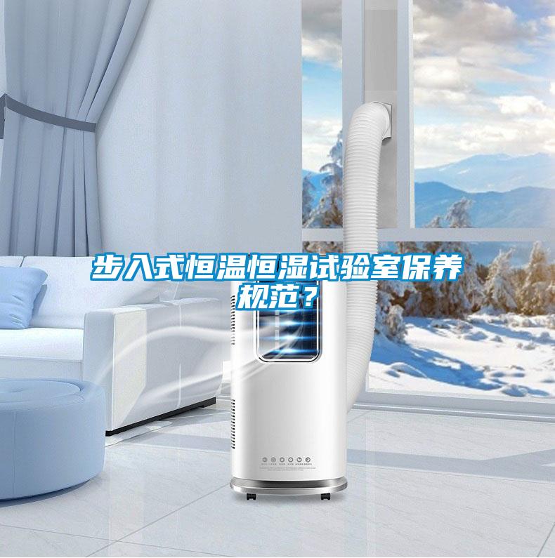 步入式恒溫恒濕試驗室保養(yǎng)規(guī)范？