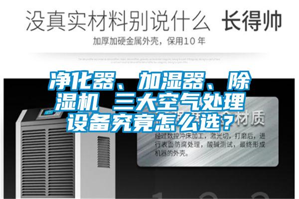 凈化器、加濕器、除濕機(jī) 三大空氣處理設(shè)備究竟怎么選？
