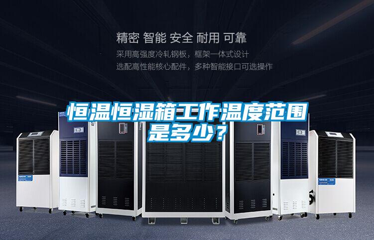 恒溫恒濕箱工作溫度范圍是多少？