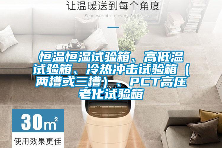 恒溫恒濕試驗箱、高低溫試驗箱、冷熱沖擊試驗箱（兩槽或三槽）、PCT高壓老化試驗箱