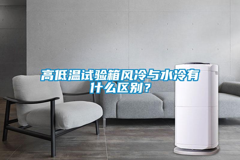 高低溫試驗(yàn)箱風(fēng)冷與水冷有什么區(qū)別？