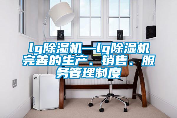 lg除濕機—lg除濕機完善的生產、銷售、服務管理制度