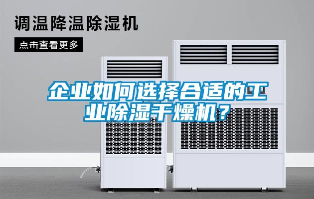 企業(yè)如何選擇合適的工業(yè)除濕干燥機？