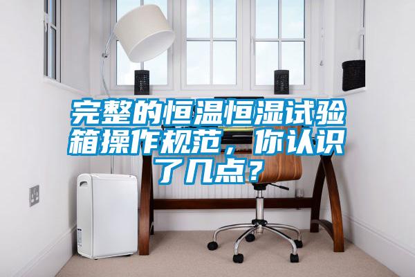 完整的恒溫恒濕試驗(yàn)箱操作規(guī)范，你認(rèn)識(shí)了幾點(diǎn)？