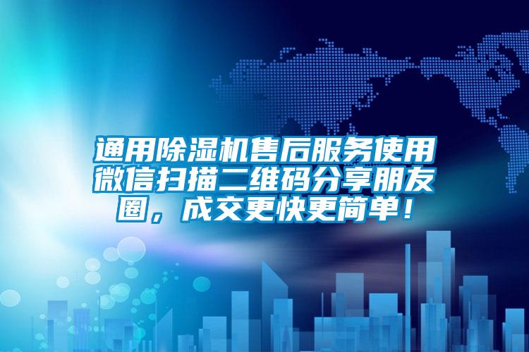 通用除濕機售后服務(wù)使用微信掃描二維碼分享朋友圈，成交更快更簡單！