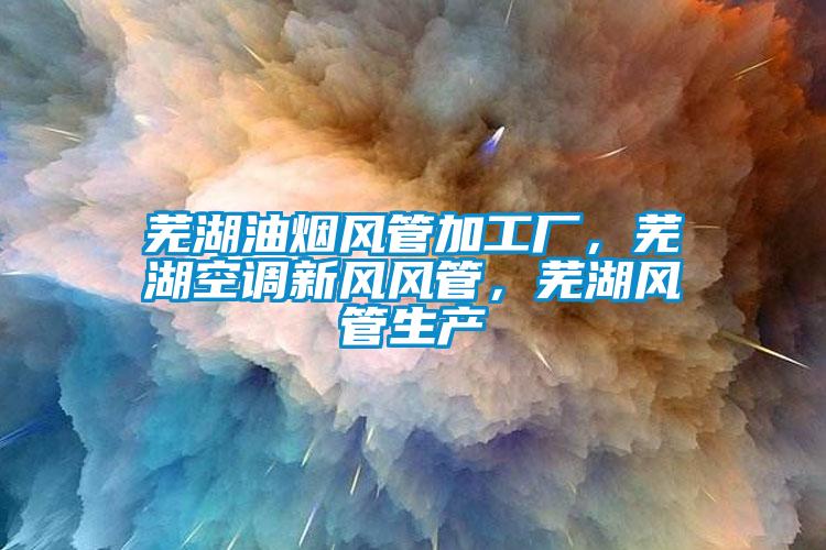 蕪湖油煙風(fēng)管加工廠，蕪湖空調(diào)新風(fēng)風(fēng)管，蕪湖風(fēng)管生產(chǎn)