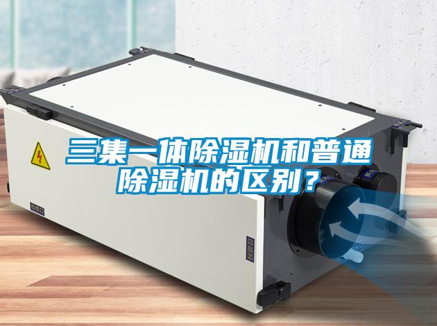 三集一體除濕機和普通除濕機的區(qū)別？