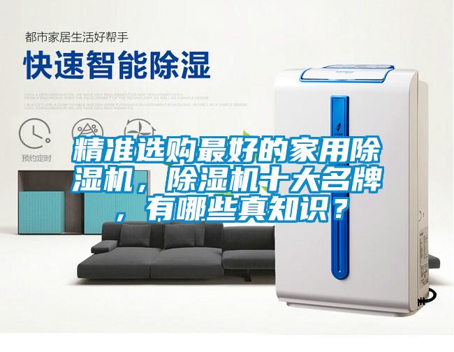 精準(zhǔn)選購(gòu)最好的家用除濕機(jī)，除濕機(jī)十大名牌，有哪些真知識(shí)？