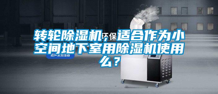 轉(zhuǎn)輪除濕機，適合作為小空間地下室用除濕機使用么？