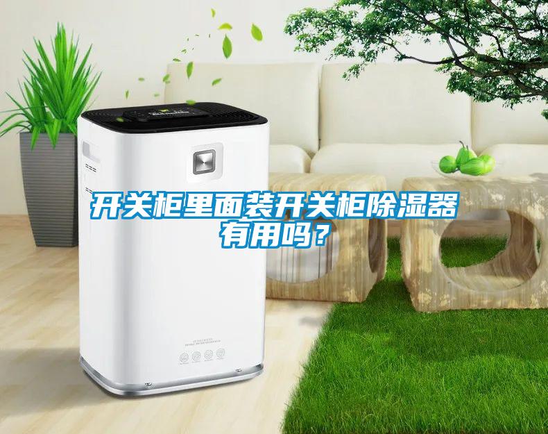 開(kāi)關(guān)柜里面裝開(kāi)關(guān)柜除濕器有用嗎？