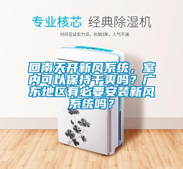回南天開(kāi)新風(fēng)系統(tǒng)，室內(nèi)可以保持干爽嗎？廣東地區(qū)有必要安裝新風(fēng)系統(tǒng)嗎？