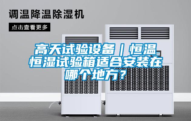 高天試驗(yàn)設(shè)備｜恒溫恒濕試驗(yàn)箱適合安裝在哪個(gè)地方？