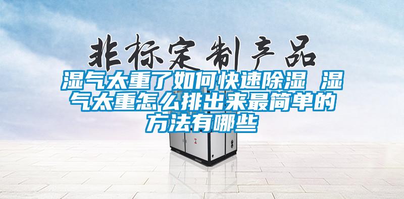 濕氣太重了如何快速除濕 濕氣太重怎么排出來最簡(jiǎn)單的方法有哪些