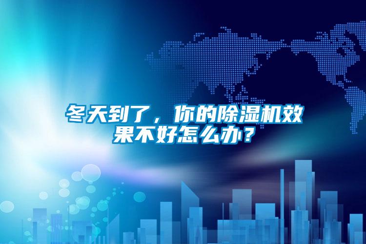 冬天到了，你的除濕機(jī)效果不好怎么辦？
