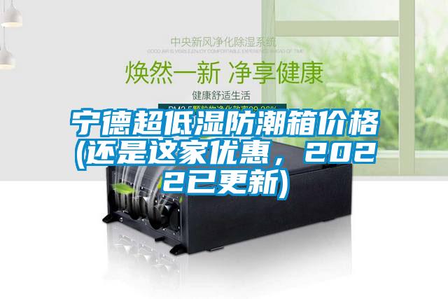 寧德超低濕防潮箱價格(還是這家優(yōu)惠，2022已更新)