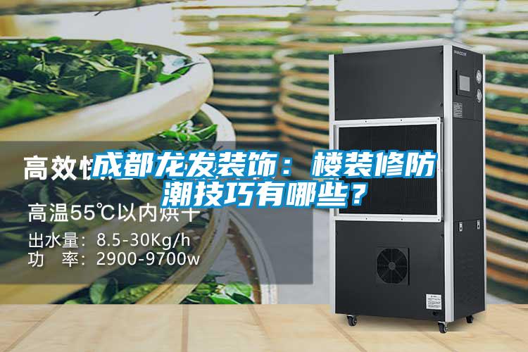 成都龍發(fā)裝飾：樓裝修防潮技巧有哪些？