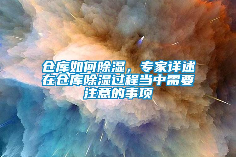 倉(cāng)庫(kù)如何除濕，專家詳述在倉(cāng)庫(kù)除濕過(guò)程當(dāng)中需要注意的事項(xiàng)