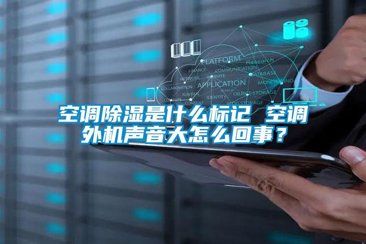 空調(diào)除濕是什么標記 空調(diào)外機聲音大怎么回事？