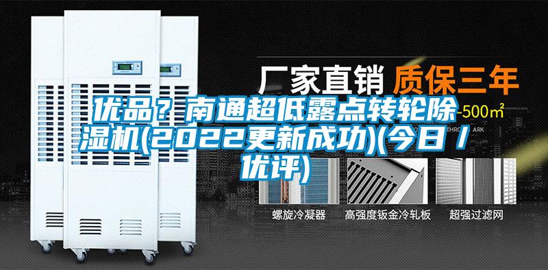 優(yōu)品？南通超低露點(diǎn)轉(zhuǎn)輪除濕機(jī)(2022更新成功)(今日／優(yōu)評)