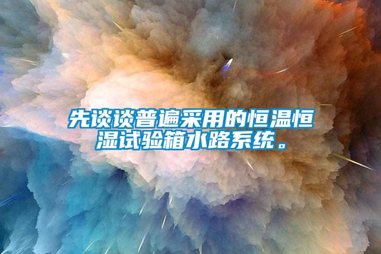 先談?wù)勂毡椴捎玫暮銣睾銤裨囼?yàn)箱水路系統(tǒng)。