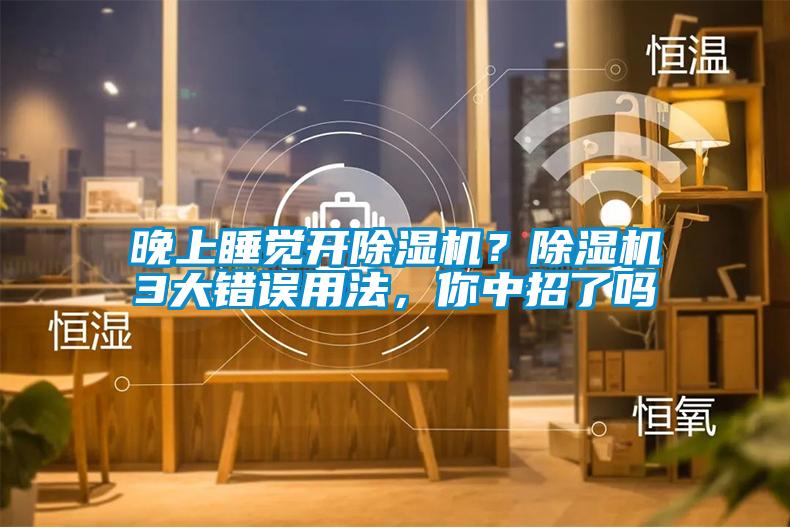 晚上睡覺開除濕機？除濕機3大錯誤用法，你中招了嗎