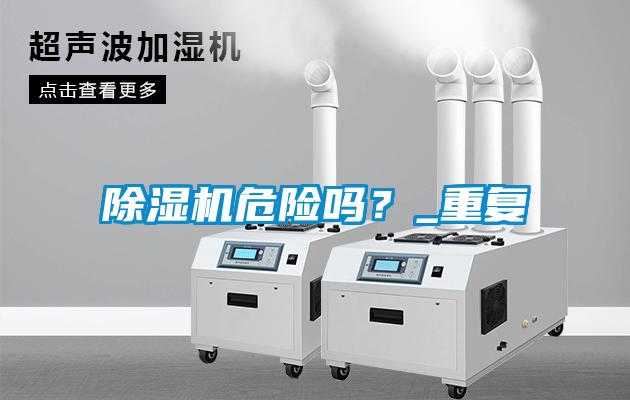 除濕機(jī)危險嗎？_重復(fù)