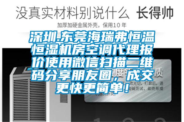 深圳.東莞海瑞弗恒溫恒濕機(jī)房空調(diào)代理報(bào)價(jià)使用微信掃描二維碼分享朋友圈，成交更快更簡(jiǎn)單！