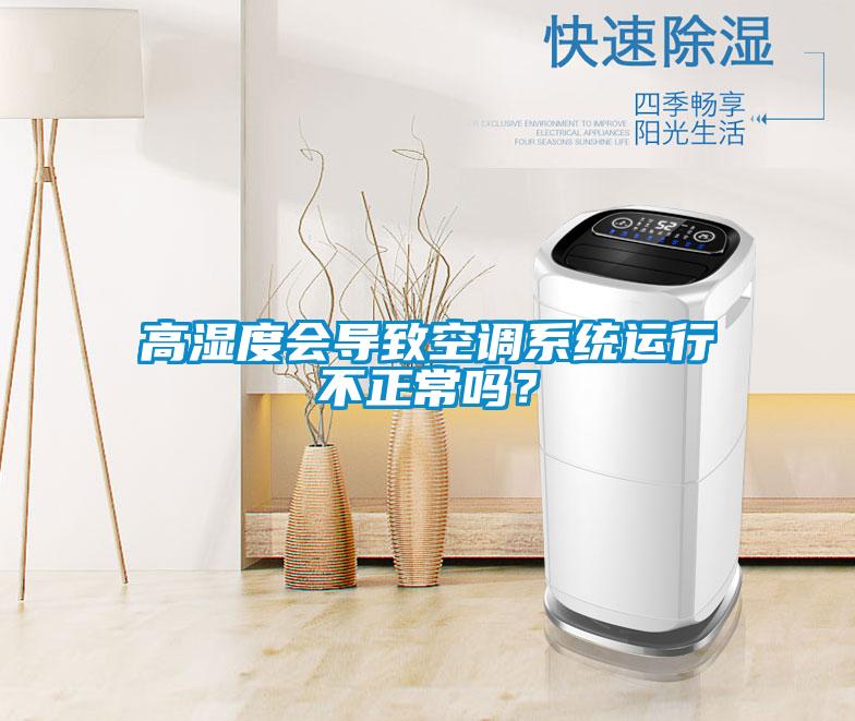 高濕度會導致空調(diào)系統(tǒng)運行不正常嗎？