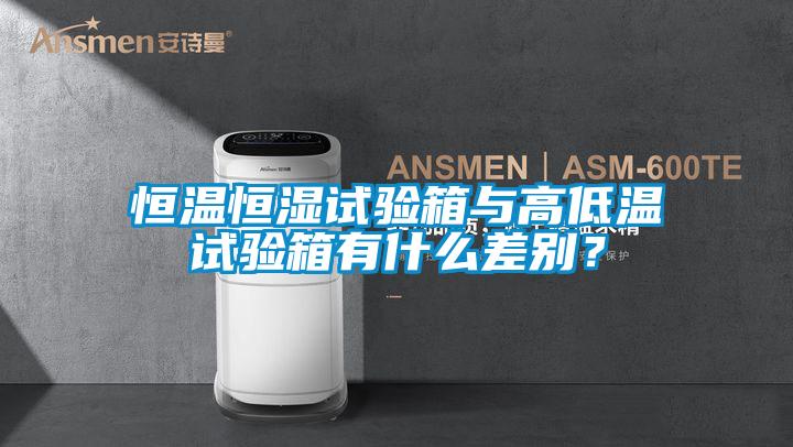 恒溫恒濕試驗(yàn)箱與高低溫試驗(yàn)箱有什么差別？