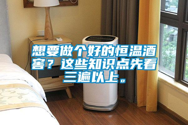 想要做個好的恒溫酒窖？這些知識點先看三遍以上。