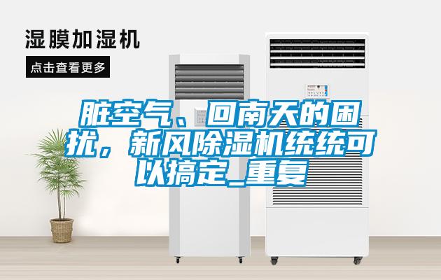 臟空氣、回南天的困擾，新風(fēng)除濕機(jī)統(tǒng)統(tǒng)可以搞定_重復(fù)