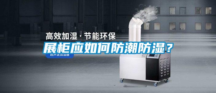 展柜應(yīng)如何防潮防濕？