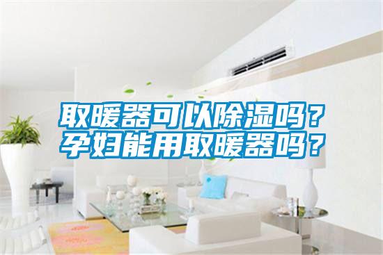 取暖器可以除濕嗎？孕婦能用取暖器嗎？
