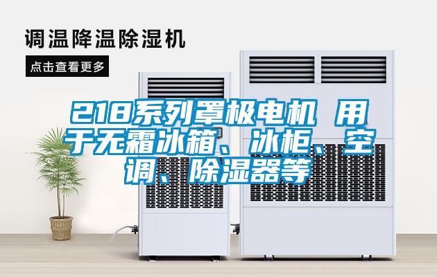 218系列罩極電機(jī) 用于無霜冰箱、冰柜、空調(diào)、除濕器等