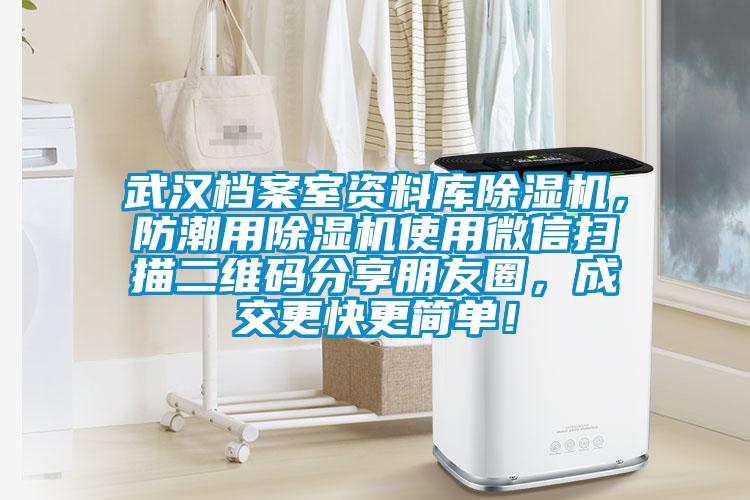 武漢檔案室資料庫除濕機(jī)，防潮用除濕機(jī)使用微信掃描二維碼分享朋友圈，成交更快更簡單！