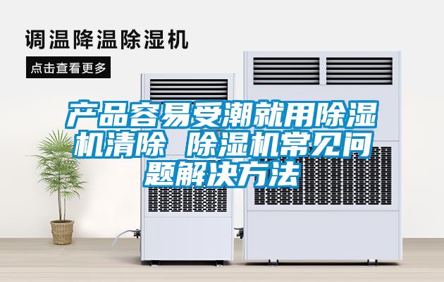 產(chǎn)品容易受潮就用除濕機(jī)清除 除濕機(jī)常見(jiàn)問(wèn)題解決方法
