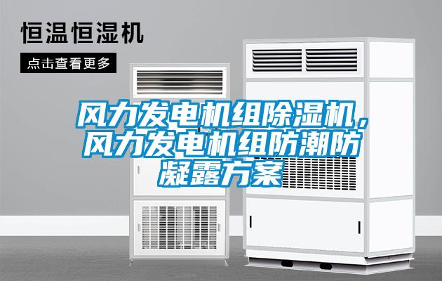 風(fēng)力發(fā)電機(jī)組除濕機(jī)，風(fēng)力發(fā)電機(jī)組防潮防凝露方案