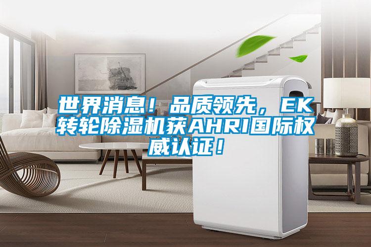 世界消息！品質(zhì)領(lǐng)先，EK轉(zhuǎn)輪除濕機獲AHRI國際權(quán)威認證！