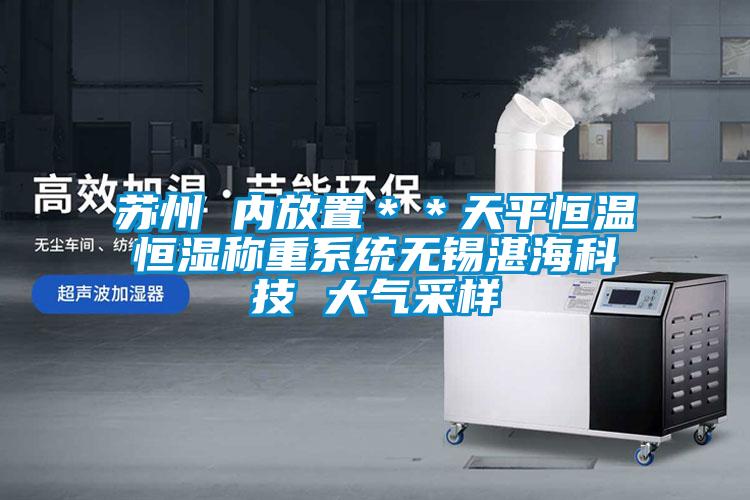 蘇州 內(nèi)放置＊＊天平恒溫恒濕稱重系統(tǒng)無(wú)錫湛?？萍?大氣采樣
