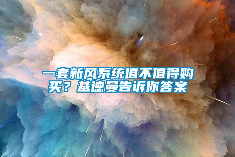 一套新風(fēng)系統(tǒng)值不值得購(gòu)買？基德曼告訴你答案