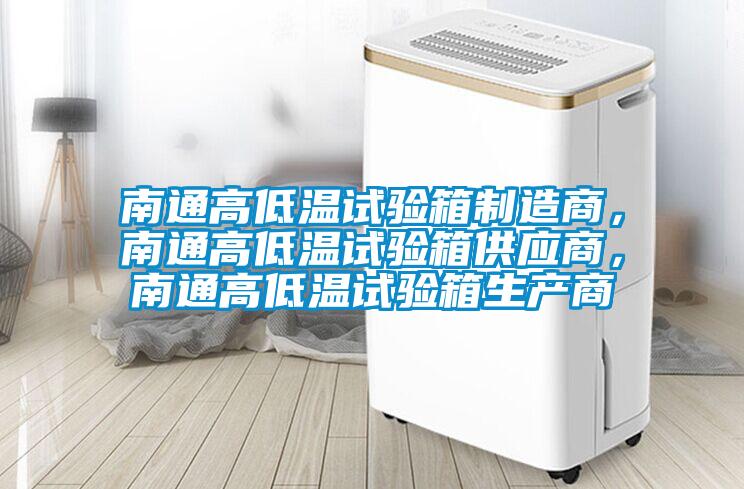 南通高低溫試驗箱制造商，南通高低溫試驗箱供應(yīng)商，南通高低溫試驗箱生產(chǎn)商