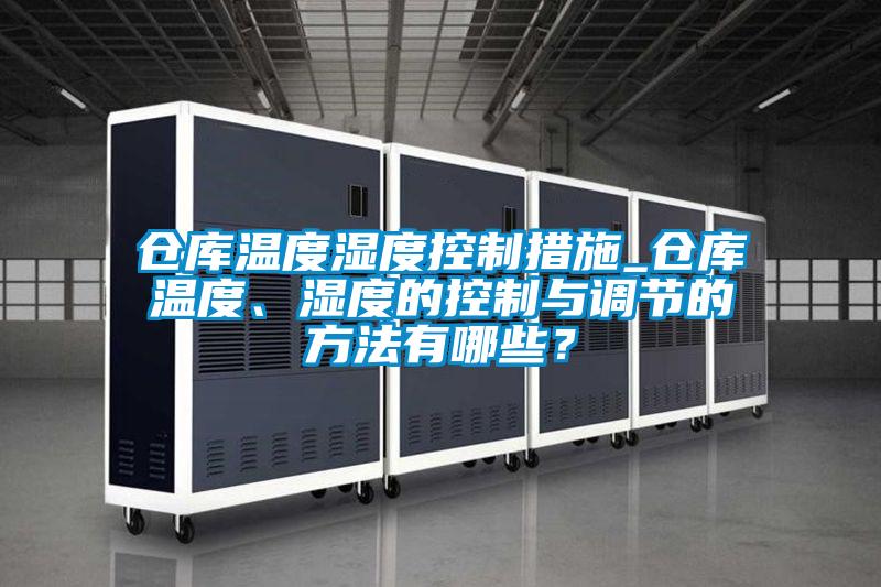 倉庫溫度濕度控制措施_倉庫溫度、濕度的控制與調(diào)節(jié)的方法有哪些？