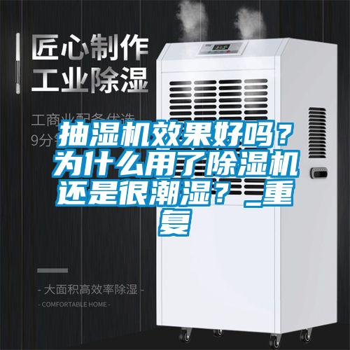 抽濕機(jī)效果好嗎？為什么用了除濕機(jī)還是很潮濕？_重復(fù)