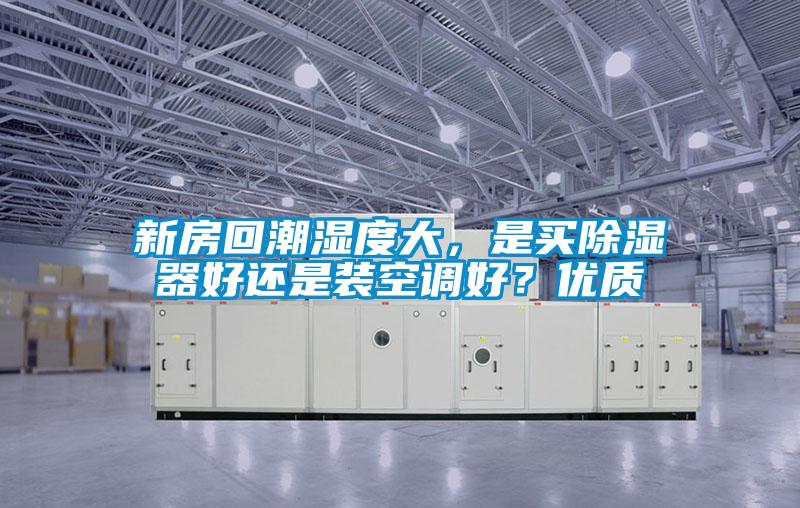 新房回潮濕度大，是買除濕器好還是裝空調(diào)好？優(yōu)質(zhì)