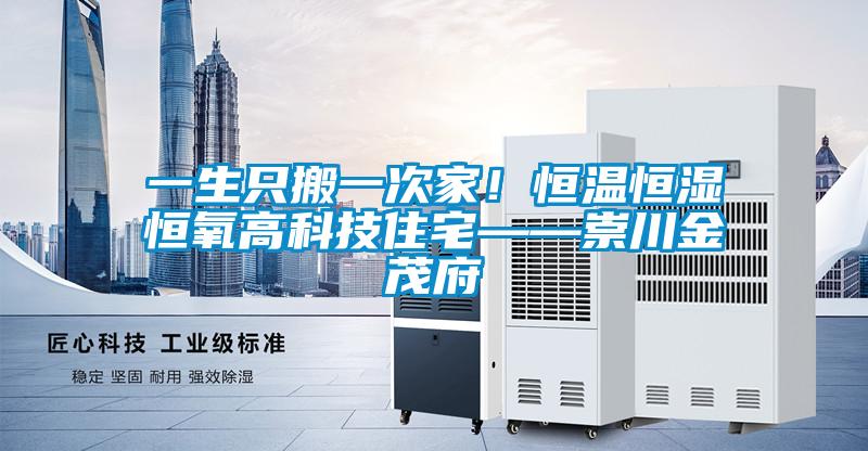 一生只搬一次家！恒溫恒濕恒氧高科技住宅——崇川金茂府